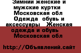 Зимнии женские и мужские куртки - Московская обл. Одежда, обувь и аксессуары » Женская одежда и обувь   . Московская обл.